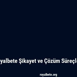 Royalbete Şikayet ve Çözüm Süreçleri